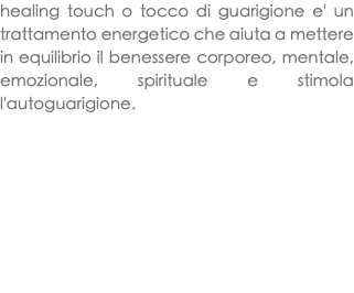 healing touch o tocco di guarigione e' un trattamento energetico che aiuta a mettere in equilibrio il benessere corporeo, mentale, emozionale, spirituale e stimola l'autoguarigione. 