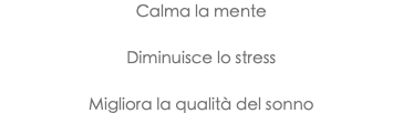 Calma la mente Diminuisce lo stress Migliora la qualità del sonno